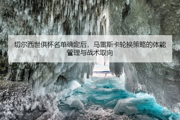 qie-er-xi-shi-ju-bei-ming-dan-que-ding-hou-ma-lei-si-ka-lun-huan-ce-lve-de-ti-neng-guan-li-yu-zhan-shu-qu-xiang-2-276.jpg