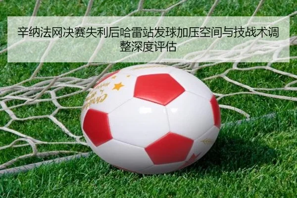 辛纳法网决赛失利后哈雷站发球加压空间与技战术调整深度评估